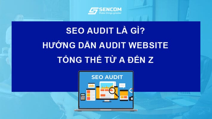 SEO Audit là gì? Hướng dẫn Audit Website tổng thể từ A đến Z