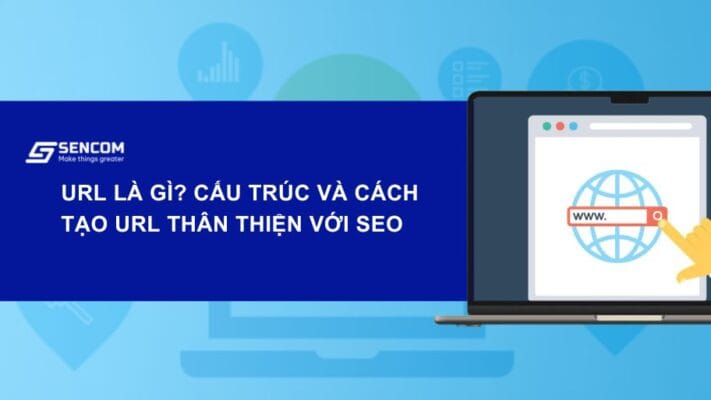 URL là gì? Cấu trúc và cách tạo URL thân thiện với SEO
